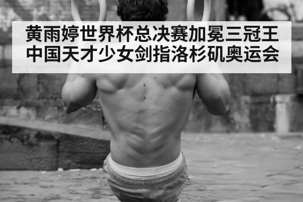 黄雨婷世界杯总决赛加冕三冠王 中国天才少女剑指洛杉矶奥运会